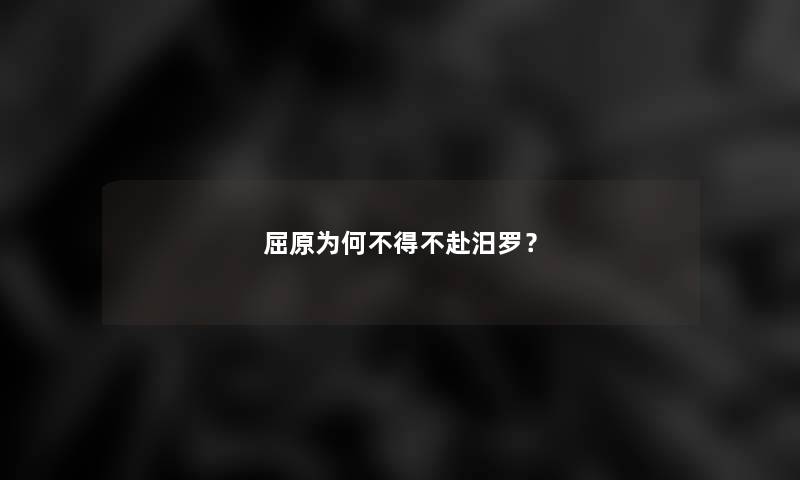 屈原为何不得不赴汨罗? 屈原为何不得不赴汨罗?