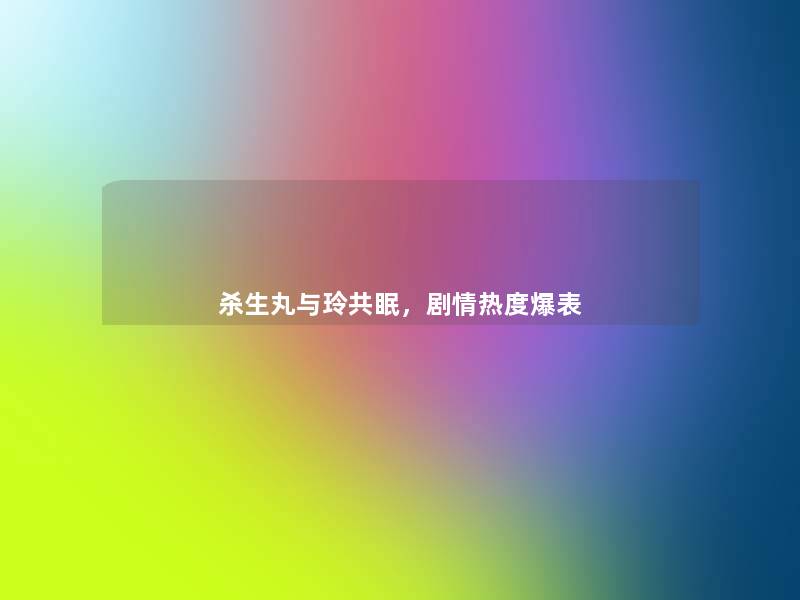 杀生丸与玲共眠,剧情热度爆表 杀生丸与玲共眠,剧情热度爆表