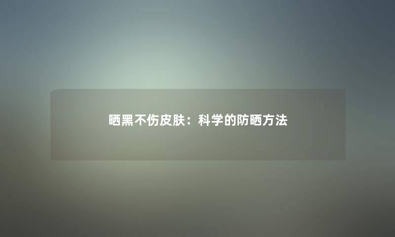 晒黑不伤皮肤:科学的防晒方法 晒黑不伤皮肤:科学的防晒方法