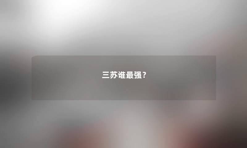 三苏谁强？
