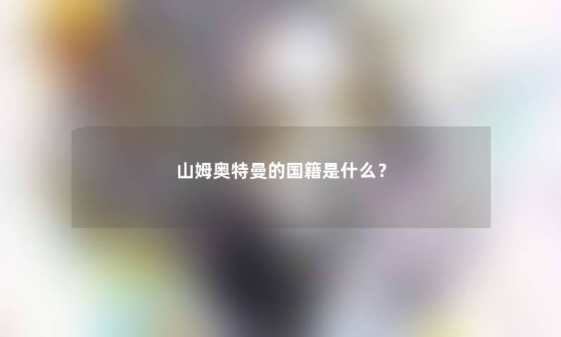 山姆奥特曼的国籍是什么？