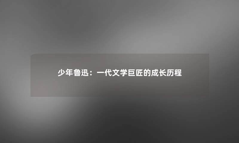少年鲁迅：一代文学巨匠的成长历程
