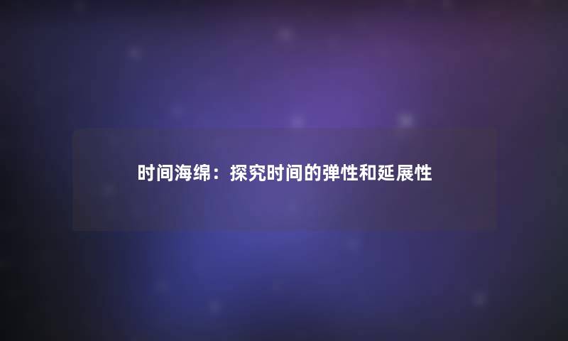 时间海绵：探究时间的弹性和延展性