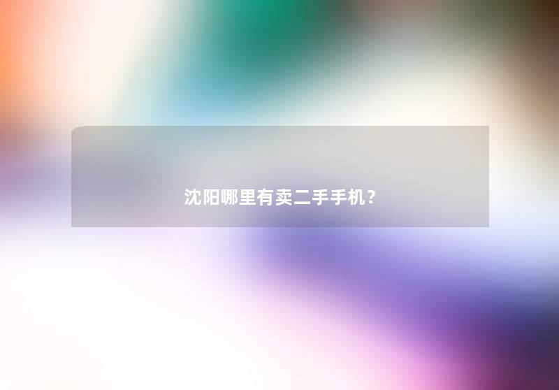 沈阳哪里有卖二手手机? 沈阳哪里有卖二手手机?