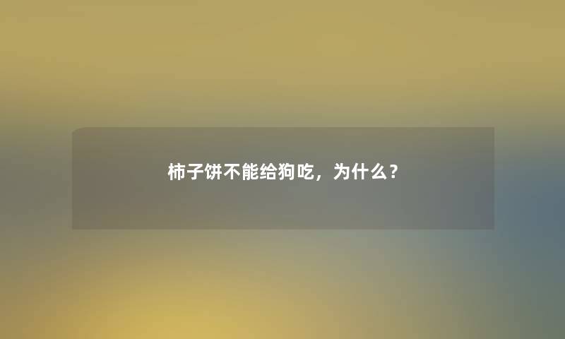 柿子饼不能给狗吃,为什么? 柿子饼不能给狗吃,为什么?