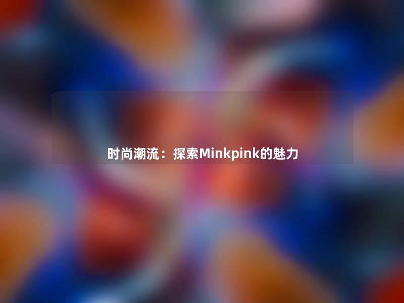 时尚潮流：探索Minkpink的魅力