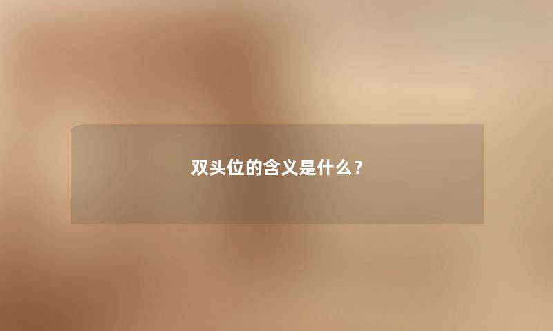 双头位的含义是什么? 双头位的含义是什么?