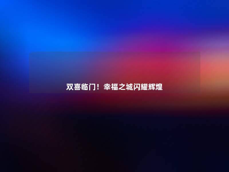 双喜临门!幸福之城闪耀辉煌 双喜临门!幸福之城闪耀辉煌