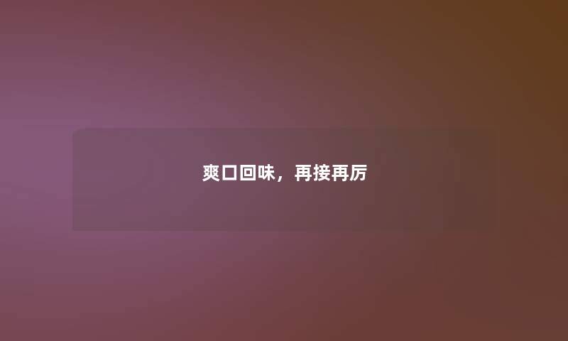 爽口回味，再接再厉