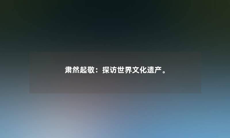 肃然起敬：探访世界文化遗产。