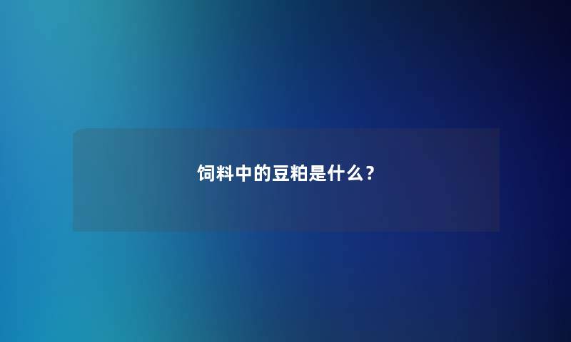 饲料中的豆粕是什么？