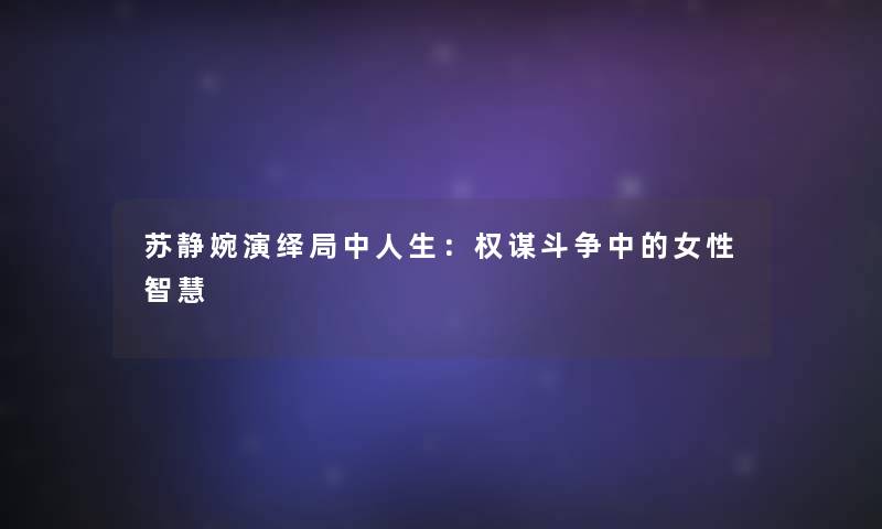 苏静婉演绎局中人生：权谋斗争中的女性智慧