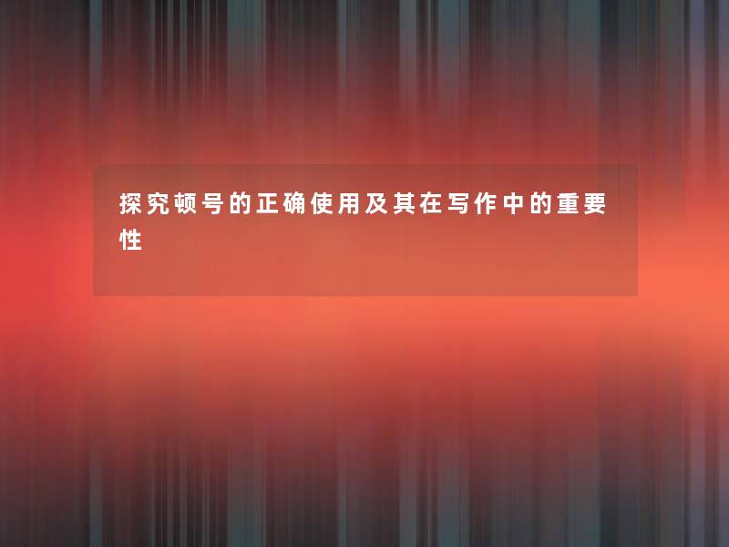 探究顿号的正确使用及其在写作中的重要性 探究顿号的正确使用及其在写作中的重要性