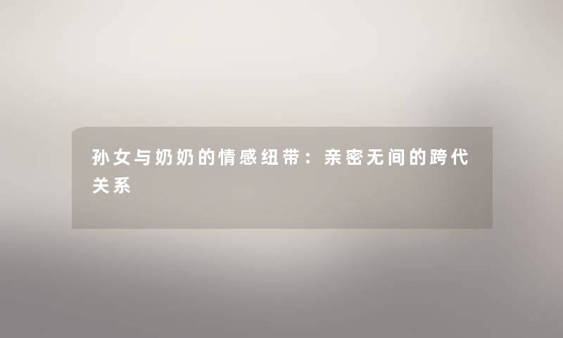 孙女与奶奶的情感纽带：亲密无间的跨代关系