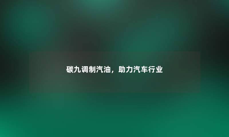 碳九调制汽油,助力汽车行业 碳九调制汽油,助力汽车行业