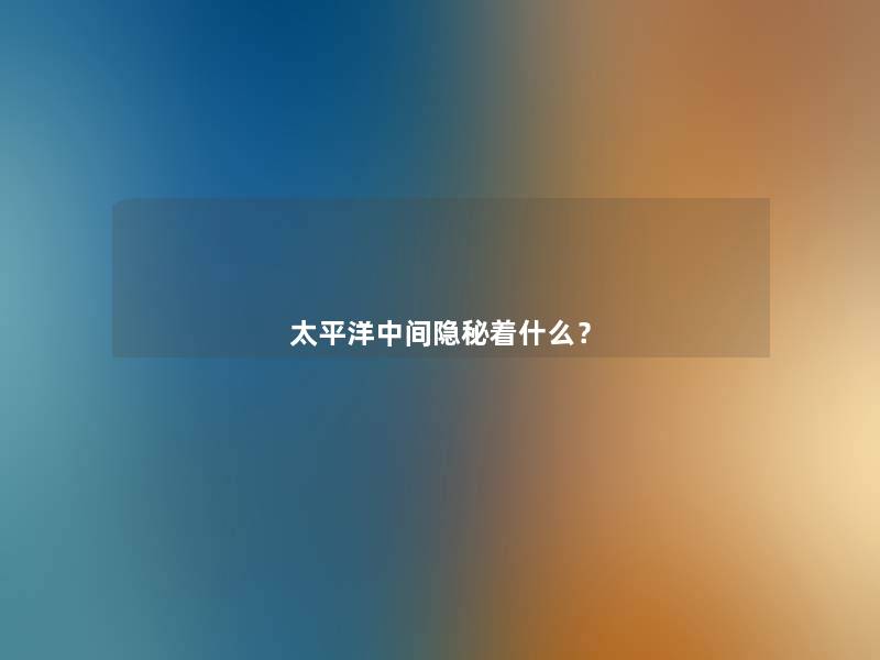 太平洋中间隐秘着什么？