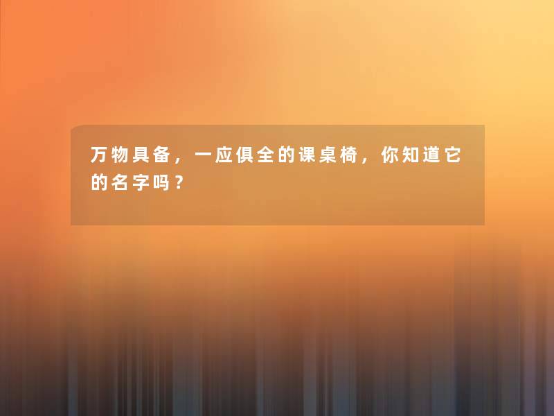万物具备，一应俱全的课桌椅，你知道它的名字吗？