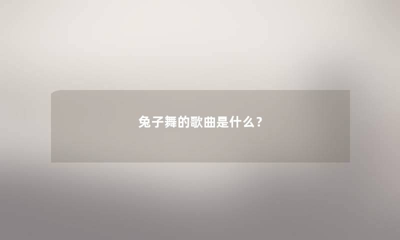 兔子舞的歌曲是什么? 兔子舞的歌曲是什么?