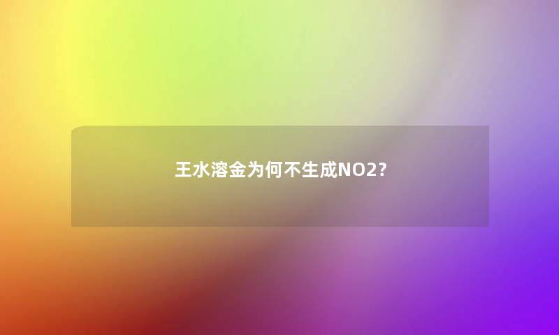 王水溶金为何不生成NO2? 王水溶金为何不生成NO2?