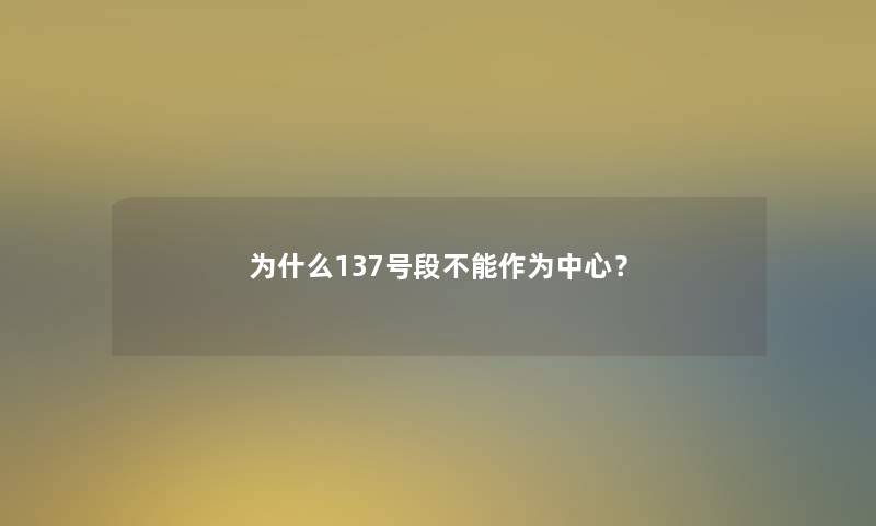 为什么137号段不能作为中心? 为什么137号段不能作为中心?
