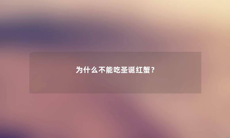 为什么不能吃圣诞红蟹? 为什么不能吃圣诞红蟹?