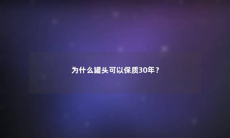为什么罐头可以保质30年? 为什么罐头可以保质30年?