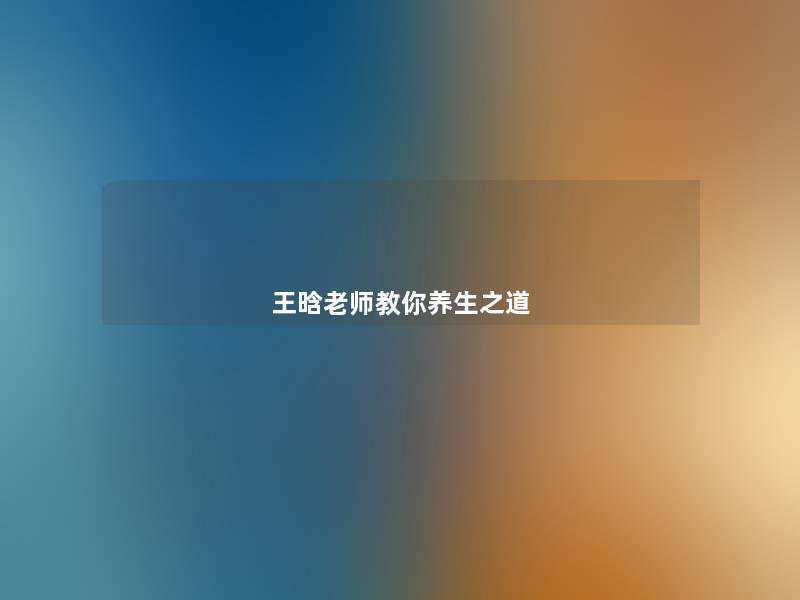 王晗老师教你养生之道 王晗老师教你养生之道