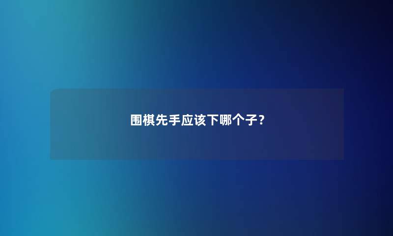围棋先手应该下哪个子? 围棋先手应该下哪个子?