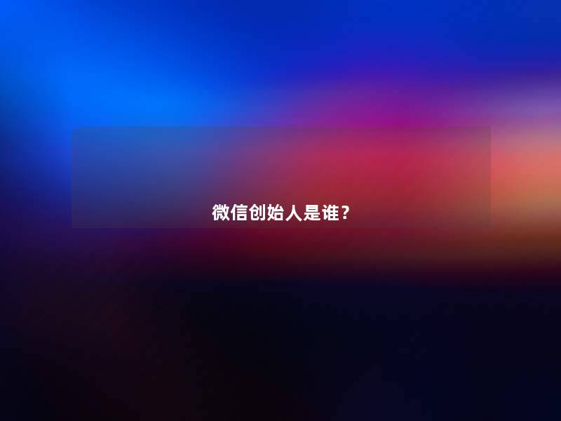 微信创始人是谁？