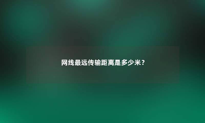 网线远传输距离是多少米? 网线远传输距离是多少米?