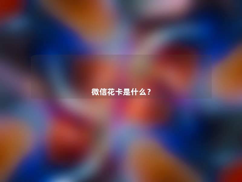 微信花卡是什么? 微信花卡是什么?