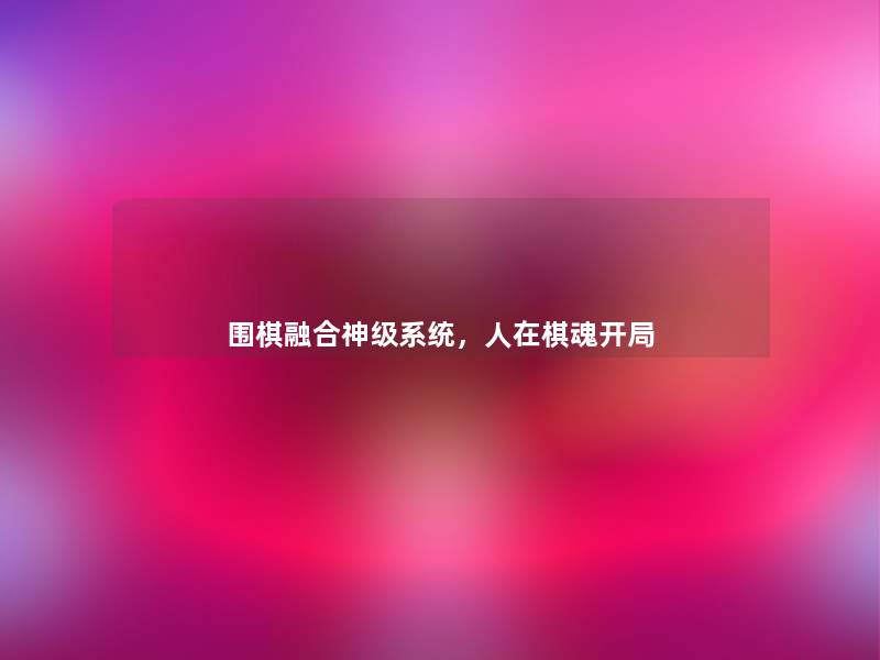 围棋融合神级系统,人在棋魂开局 围棋融合神级系统,人在棋魂开局