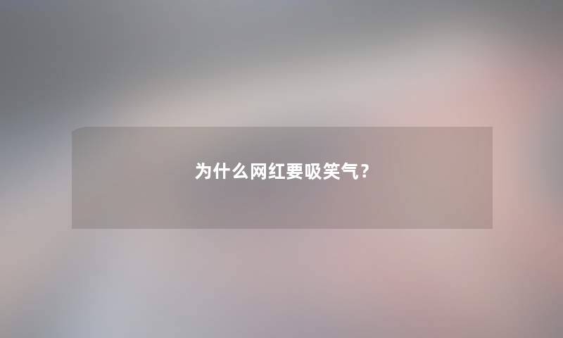 为什么网红要吸笑气? 为什么网红要吸笑气?