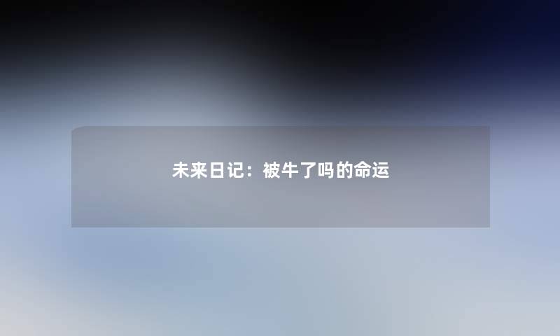 未来日记:被牛了吗的命运 未来日记:被牛了吗的命运