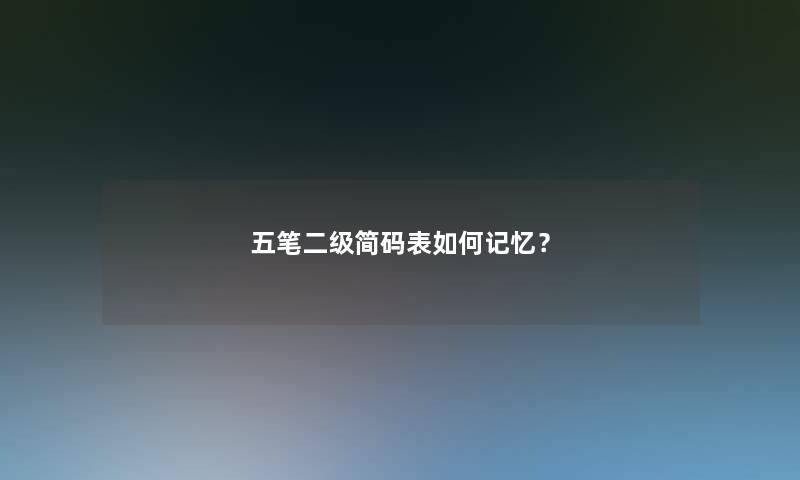 五笔二级简码表如何记忆? 五笔二级简码表如何记忆?