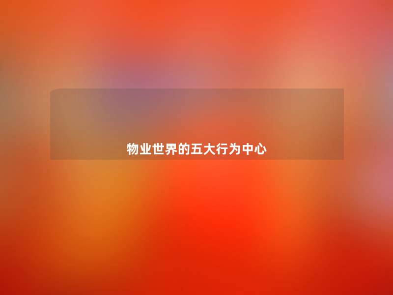 物业世界的五大行为中心 物业世界的五大行为中心