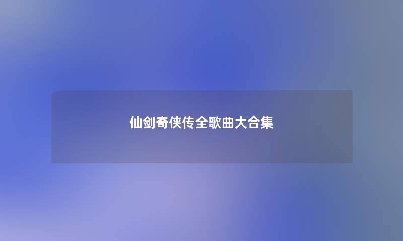 仙剑奇侠传全歌曲大合集 仙剑奇侠传全歌曲大合集