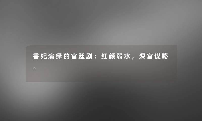 香妃演绎的宫廷剧:红颜弱水,深宫谋略。 香妃演绎的宫廷剧:红颜弱水,深宫谋略。
