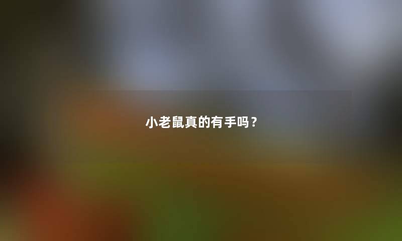 小老鼠真的有手吗? 小老鼠真的有手吗?