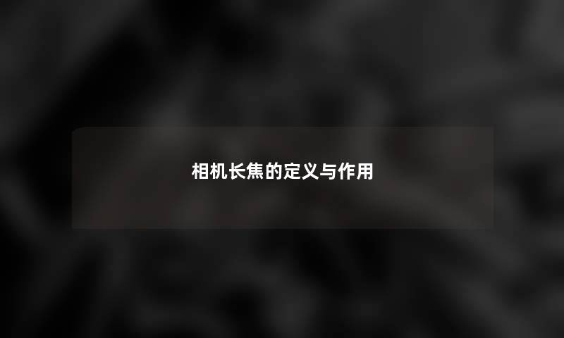 相机长焦的定义与作用 相机长焦的定义与作用