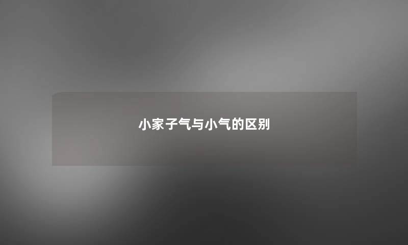 小家子气与小气的区别 小家子气与小气的区别