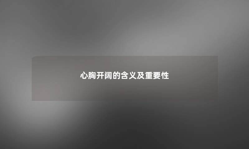 心胸开阔的含义及重要性 心胸开阔的含义及重要性