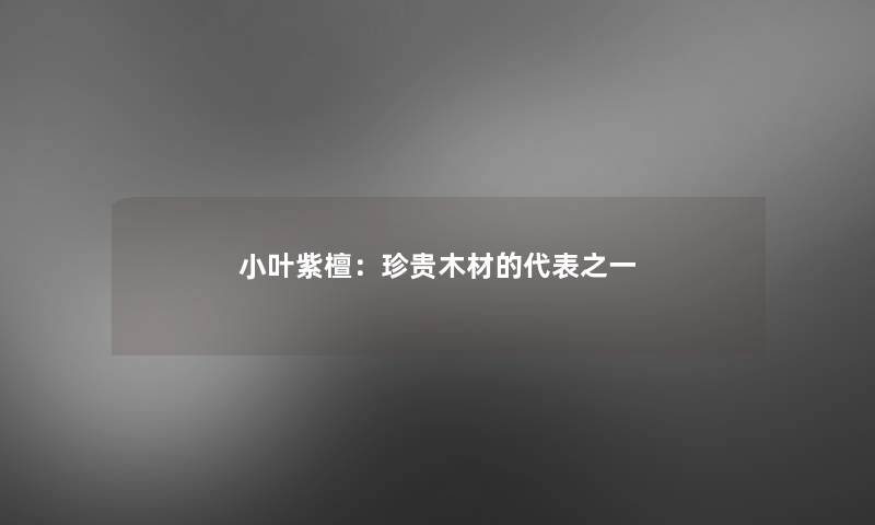 小叶紫檀:珍贵木材的代表之一 小叶紫檀:珍贵木材的代表之一