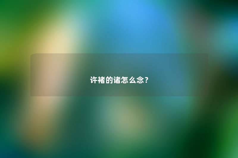 许褚的诸怎么念? 许褚的诸怎么念?