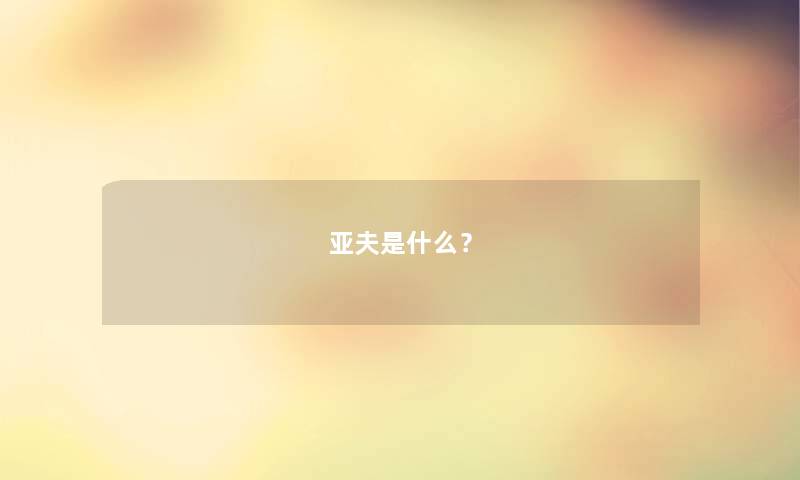 亚夫是什么？