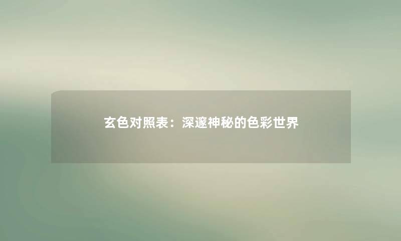 玄色对照表:深邃神秘的色彩世界 玄色对照表:深邃神秘的色彩世界