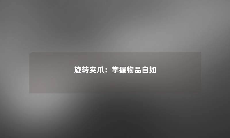 旋转夹爪:掌握物品自如 旋转夹爪:掌握物品自如
