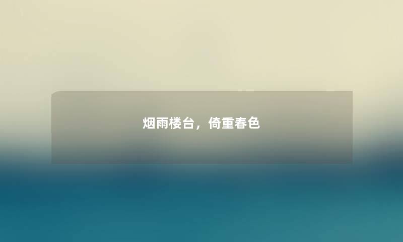 烟雨楼台,倚重春色 烟雨楼台,倚重春色