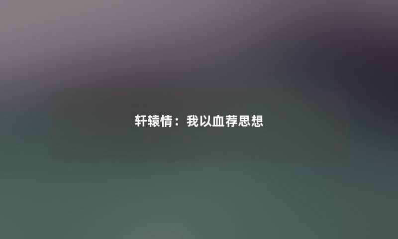 轩辕情：我以血荐思想