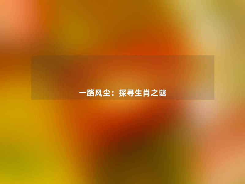 一路风尘:探寻生肖之谜 一路风尘:探寻生肖之谜